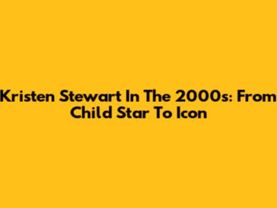 Kristen Stewart In The 2000s: From Child Star To Icon