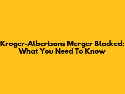 Kroger-Albertsons Merger Blocked: What You Need To Know