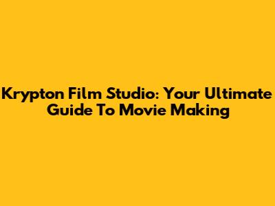 Krypton Film Studio: Your Ultimate Guide To Movie Making