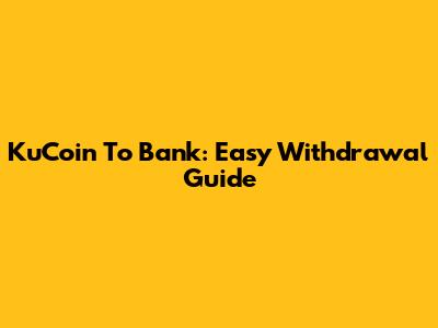 KuCoin To Bank: Easy Withdrawal Guide