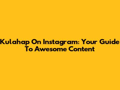 Kulahap On Instagram: Your Guide To Awesome Content