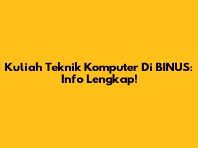 Kuliah Teknik Komputer Di BINUS: Info Lengkap!