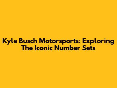 Kyle Busch Motorsports: Exploring The Iconic Number Sets