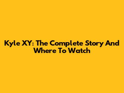 Kyle XY: The Complete Story And Where To Watch