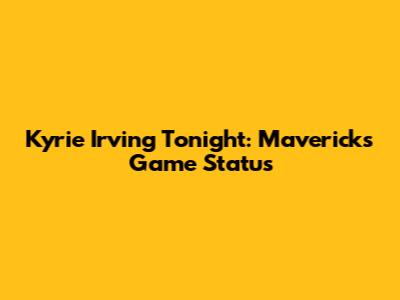 Kyrie Irving Tonight: Mavericks Game Status