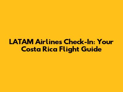 LATAM Airlines Check-In: Your Costa Rica Flight Guide