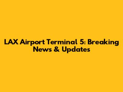 LAX Airport Terminal 5: Breaking News & Updates