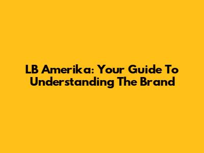 LB Amerika: Your Guide To Understanding The Brand