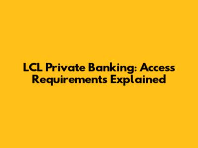 LCL Private Banking: Access Requirements Explained