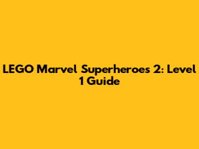 LEGO Marvel Superheroes 2: Level 1 Guide