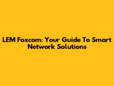 LEM Foxcom: Your Guide To Smart Network Solutions