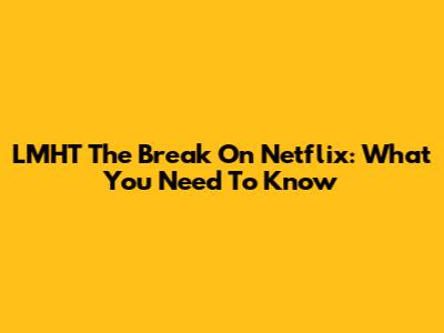 LMHT The Break On Netflix: What You Need To Know