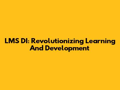 LMS DI: Revolutionizing Learning And Development