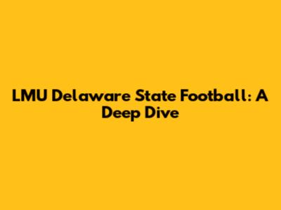 LMU Delaware State Football: A Deep Dive