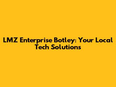 LMZ Enterprise Botley: Your Local Tech Solutions