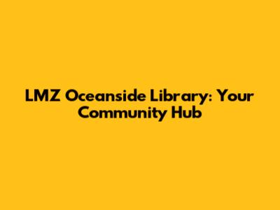LMZ Oceanside Library: Your Community Hub