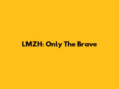 LMZH: Only The Brave