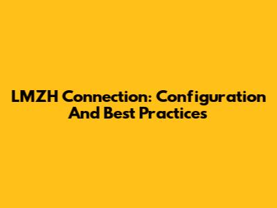 LMZH Connection: Configuration And Best Practices