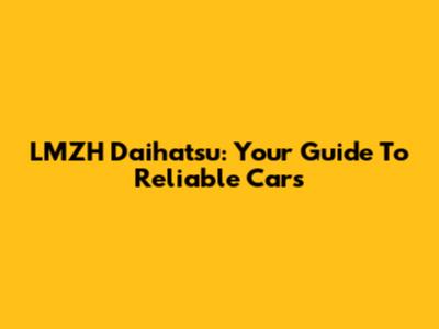 LMZH Daihatsu: Your Guide To Reliable Cars