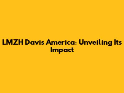 LMZH Davis America: Unveiling Its Impact