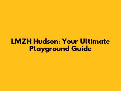 LMZH Hudson: Your Ultimate Playground Guide