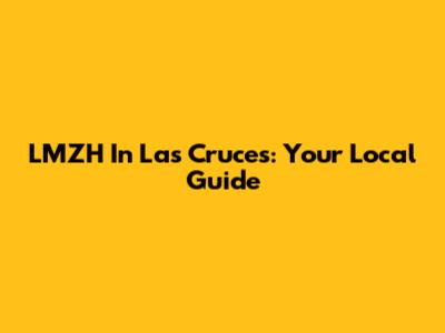 LMZH In Las Cruces: Your Local Guide