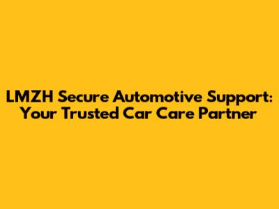 LMZH Secure Automotive Support: Your Trusted Car Care Partner