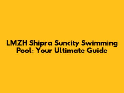 LMZH Shipra Suncity Swimming Pool: Your Ultimate Guide