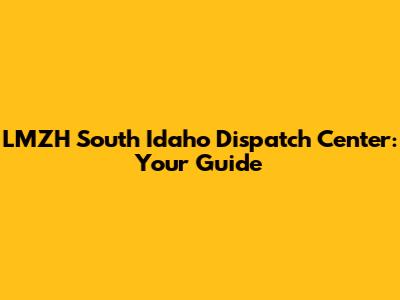 LMZH South Idaho Dispatch Center: Your Guide