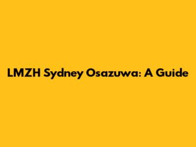 LMZH Sydney Osazuwa: A Guide
