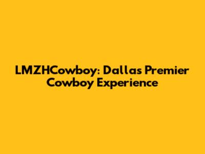 LMZHCowboy: Dallas' Premier Cowboy Experience