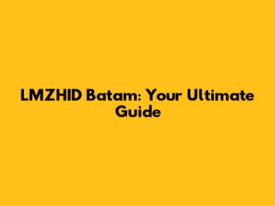 LMZHID Batam: Your Ultimate Guide
