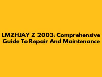 LMZHJAY Z 2003: Comprehensive Guide To Repair And Maintenance
