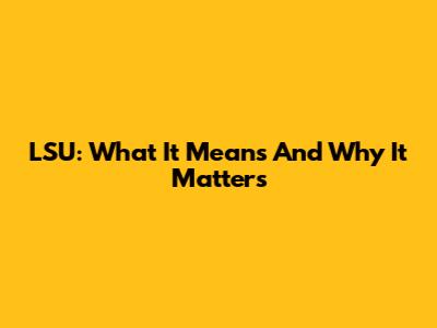 LSU: What It Means And Why It Matters