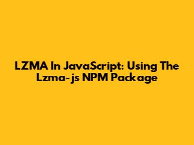 LZMA In JavaScript: Using The Lzma-js NPM Package