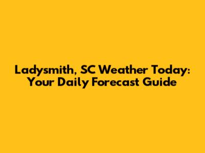 Ladysmith, SC Weather Today: Your Daily Forecast Guide