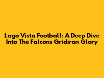 Lago Vista Football: A Deep Dive Into The Falcons' Gridiron Glory