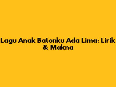 Lagu Anak "Balonku Ada Lima": Lirik & Makna