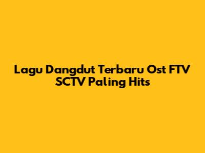 Lagu Dangdut Terbaru Ost FTV SCTV Paling Hits