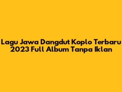 Lagu Jawa Dangdut Koplo Terbaru 2023 Full Album Tanpa Iklan