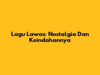 Lagu Lawas: Nostalgia Dan Keindahannya