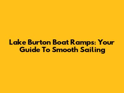 Lake Burton Boat Ramps: Your Guide To Smooth Sailing