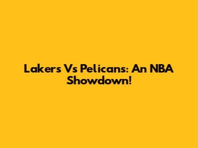 Lakers Vs Pelicans: An NBA Showdown!