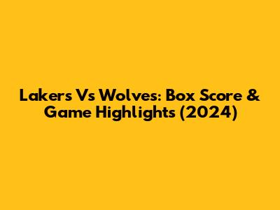 Lakers Vs Wolves: Box Score & Game Highlights (2024)