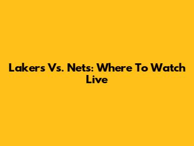 Lakers Vs. Nets: Where To Watch Live
