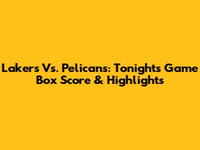 Lakers Vs. Pelicans: Tonight's Game Box Score & Highlights