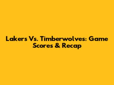 Lakers Vs. Timberwolves: Game Scores & Recap