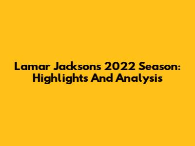 Lamar Jackson's 2022 Season: Highlights And Analysis