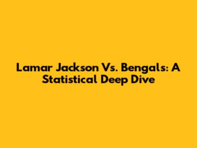 Lamar Jackson Vs. Bengals: A Statistical Deep Dive