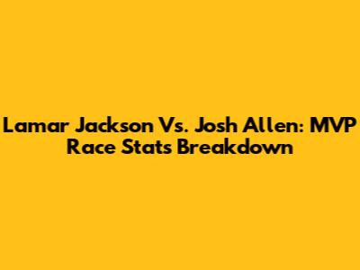 Lamar Jackson Vs. Josh Allen: MVP Race Stats Breakdown